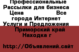 Профессиональные Рассылки для бизнеса › Цена ­ 5000-10000 - Все города Интернет » Услуги и Предложения   . Приморский край,Находка г.